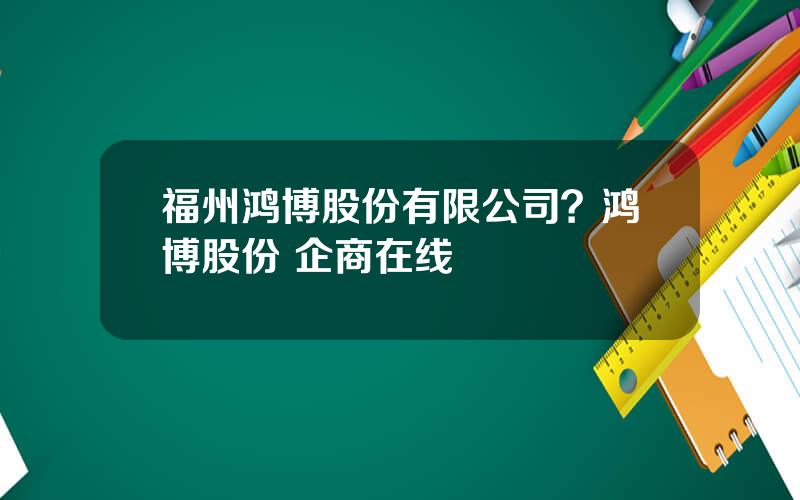 福州鸿博股份有限公司？鸿博股份 企商在线